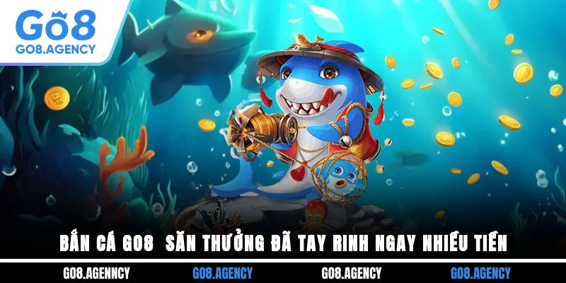 Bắn Cá GO8 - Săn Thưởng Đã Tay Rinh Ngay Nhiều Tiền