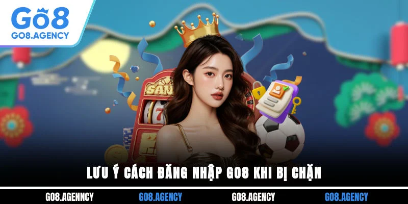 Lưu ý cách đăng nhập GO8 khi bị chặn